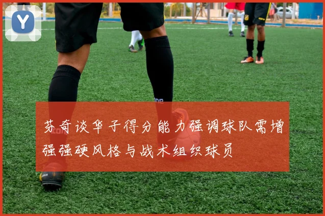 芬奇谈华子得分能力强调球队需增强强硬风格与战术组织球员