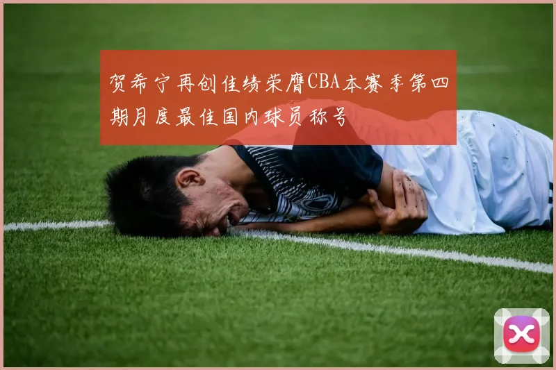 贺希宁再创佳绩荣膺CBA本赛季第四期月度最佳国内球员称号