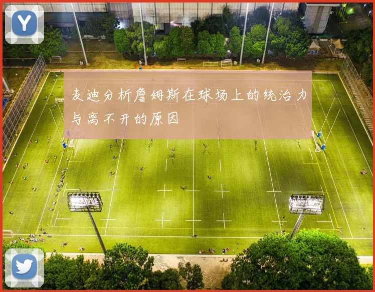麦迪分析詹姆斯在球场上的统治力与离不开的原因