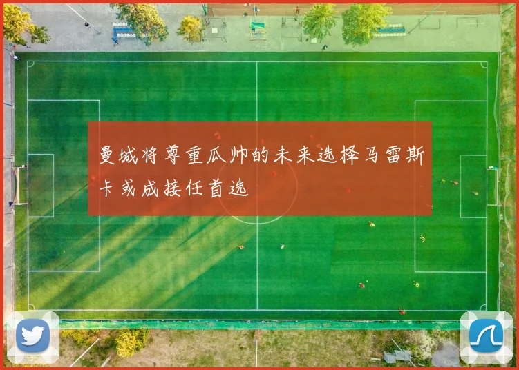 曼城将尊重瓜帅的未来选择马雷斯卡或成接任首选